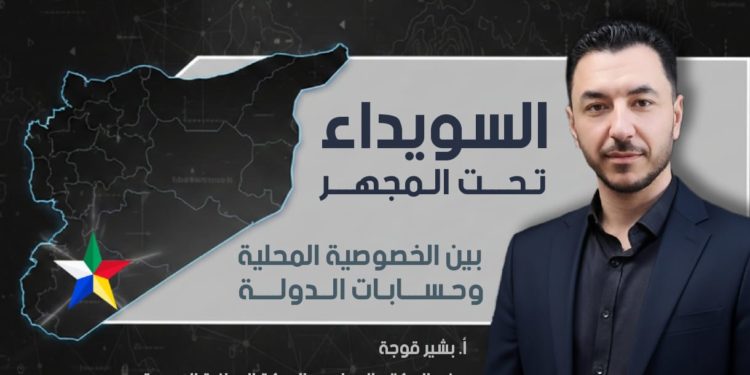 *السويداء تحت المجهر.. بين الخصوصية المحلية وحسابات الدولة*